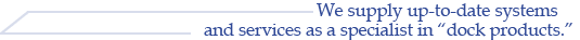 We supply up-to-date systems and services as a specialist in “dock products.E width=