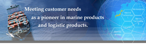 Meeting customer needs as a pioneer in marine products and logistic products 